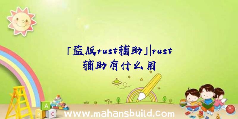 「盗版rust辅助」|rust辅助有什么用